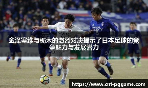 金泽塞维与枥木的激烈对决揭示了日本足球的竞争魅力与发展潜力