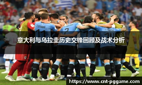 意大利与乌拉圭历史交锋回顾及战术分析