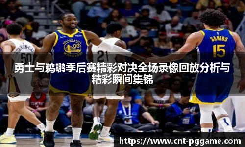 勇士与鹈鹕季后赛精彩对决全场录像回放分析与精彩瞬间集锦