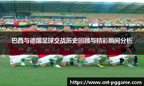 巴西与德国足球交战历史回顾与精彩瞬间分析