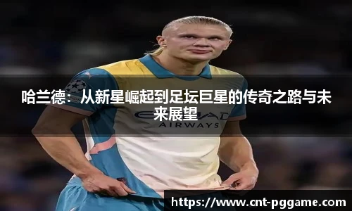 哈兰德：从新星崛起到足坛巨星的传奇之路与未来展望