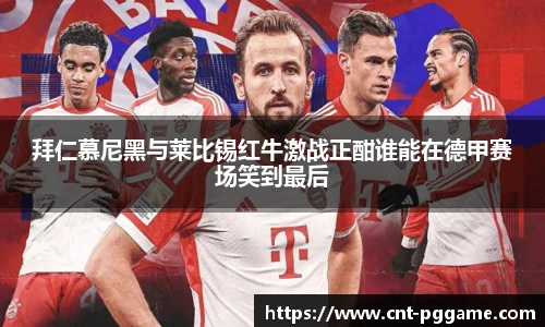 拜仁慕尼黑与莱比锡红牛激战正酣谁能在德甲赛场笑到最后