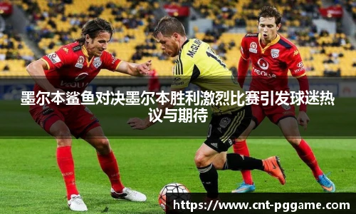 墨尔本鲨鱼对决墨尔本胜利激烈比赛引发球迷热议与期待