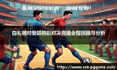 白礼顿对曼联精彩对决直播全程回顾与分析