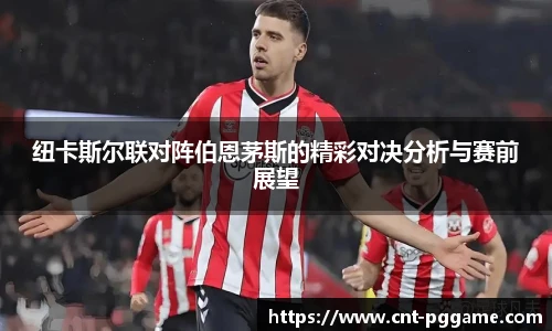 纽卡斯尔联对阵伯恩茅斯的精彩对决分析与赛前展望