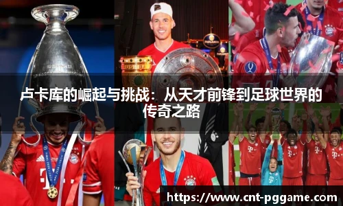 卢卡库的崛起与挑战：从天才前锋到足球世界的传奇之路